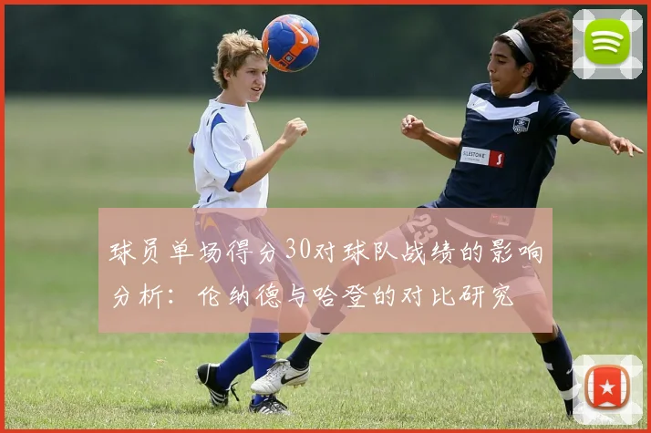 球员单场得分30对球队战绩的影响分析：伦纳德与哈登的对比研究