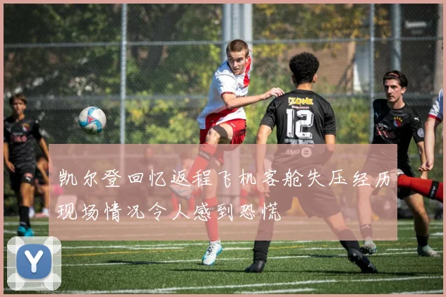 凯尔登回忆返程飞机客舱失压经历现场情况令人感到恐慌