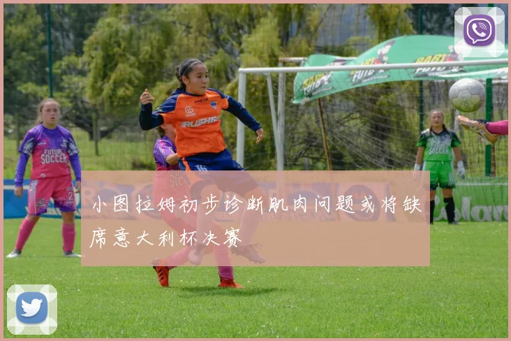 小图拉姆初步诊断肌肉问题或将缺席意大利杯决赛