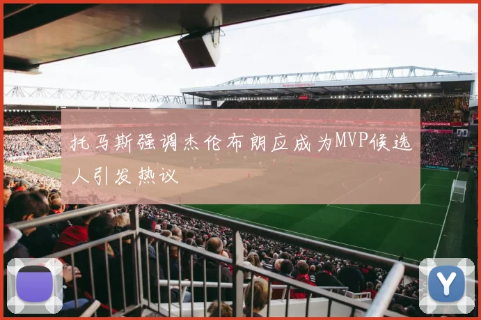 托马斯强调杰伦布朗应成为MVP候选人引发热议