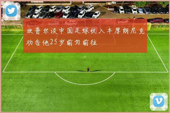 坎普尔谈中国足球收入丰厚朗尼克劝告他25岁前勿前往