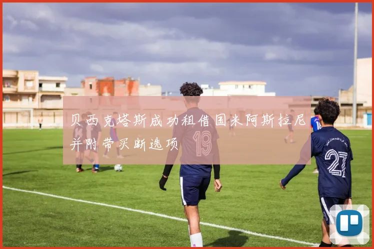 贝西克塔斯成功租借国米阿斯拉尼并附带买断选项